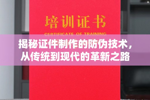 七里河揭秘证件制作的防伪技术，从传统到现代的革新之路